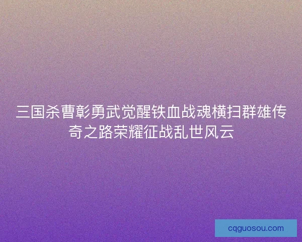 三国杀曹彰勇武觉醒铁血战魂横扫群雄传奇之路荣耀征战乱世风云