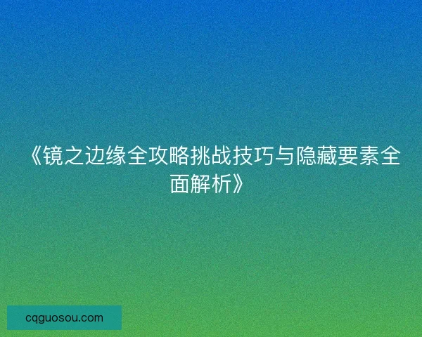 《镜之边缘全攻略挑战技巧与隐藏要素全面解析》