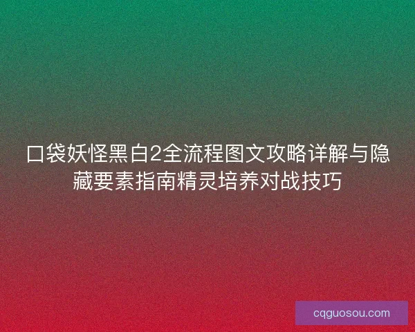 口袋妖怪黑白2全流程图文攻略详解与隐藏要素指南精灵培养对战技巧 口袋妖怪黑白2全流程图文攻略详解与隐藏要素指南精灵培养对战技巧