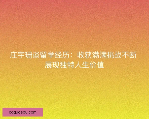 庄宇珊谈留学经历:收获满满挑战不断 展现独特人生价值 庄宇珊谈留学经历:收获满满挑战不断 展现独特人生价值