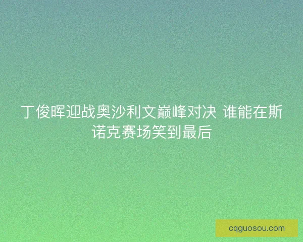 丁俊晖迎战奥沙利文巅峰对决 谁能在斯诺克赛场笑到最后