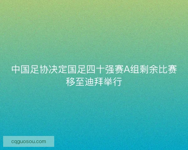 中国足协决定国足四十强赛A组剩余比赛移至迪拜举行 中国足协决定国足四十强赛A组剩余比赛移至迪拜举行