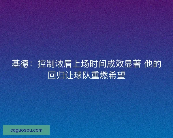 基德:控制浓眉上场时间成效显著 他的回归让球队重燃希望 基德:控制浓眉上场时间成效显著 他的回归让球队重燃希望