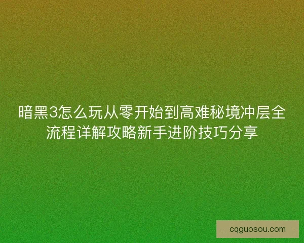 暗黑3怎么玩从零开始到高难秘境冲层全流程详解攻略新手进阶技巧分享