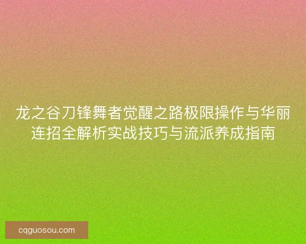 龙之谷刀锋舞者觉醒之路极限操作与华丽连招全解析实战技巧与流派养成指南 龙之谷刀锋舞者觉醒之路极限操作与华丽连招全解析实战技巧与流派养成指南