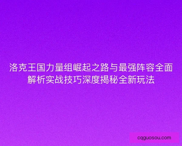 洛克王国力量组崛起之路与最强阵容全面解析实战技巧深度揭秘全新玩法