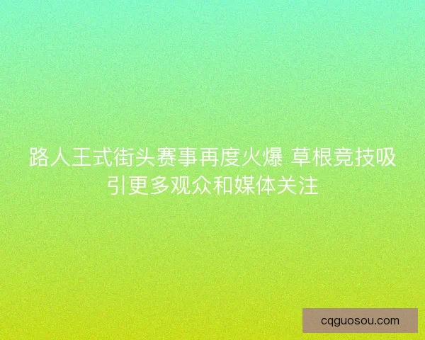 路人王式街头赛事再度火爆 草根竞技吸引更多观众和媒体关注