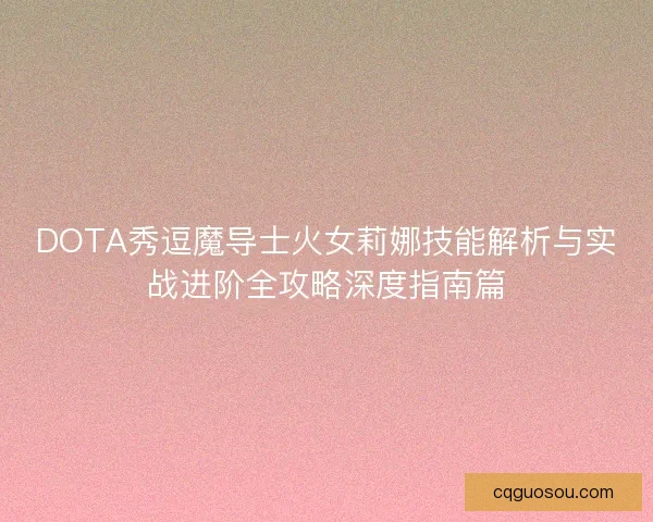 DOTA秀逗魔导士火女莉娜技能解析与实战进阶全攻略深度指南篇