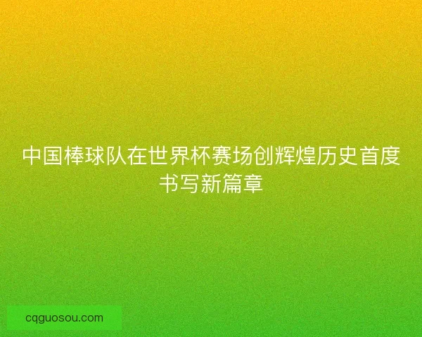 中国棒球队在世界杯赛场创辉煌历史首度书写新篇章 中国棒球队在世界杯赛场创辉煌历史首度书写新篇章
