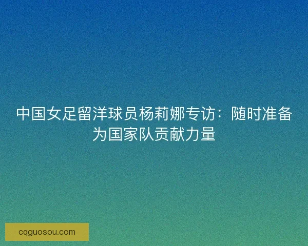 中国女足留洋球员杨莉娜专访：随时准备为国家队贡献力量